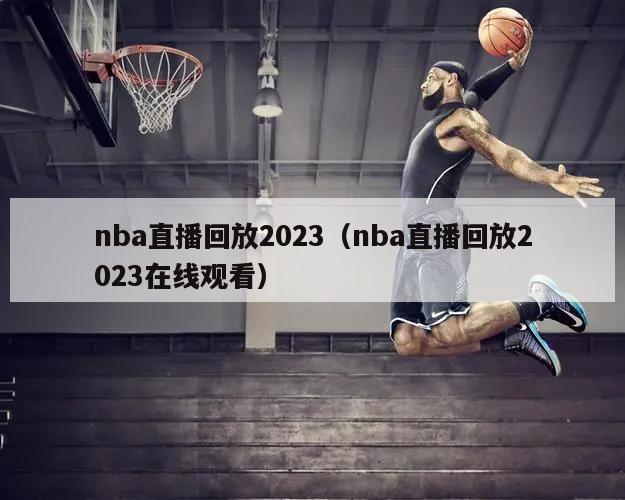 nba直播回放2023（nba直播回放2023在线观看）