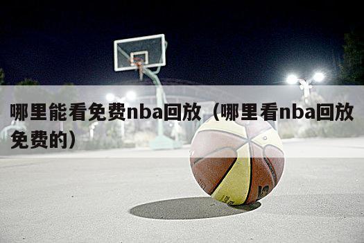 哪里能看免费nba回放（哪里看nba回放免费的）