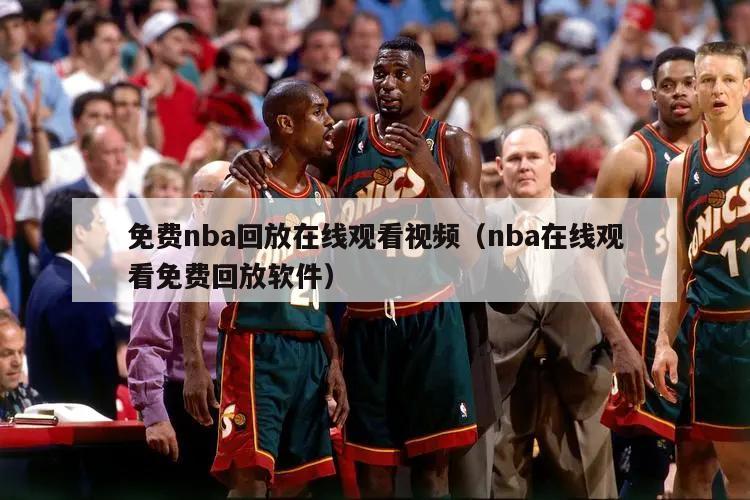 免费nba回放在线观看视频（nba在线观看免费回放软件）