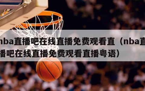 nba直播吧在线直播免费观看直（nba直播吧在线直播免费观看直播粤语）