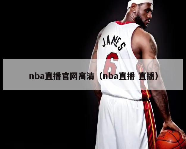 nba直播官网高清（nba直播 直播）