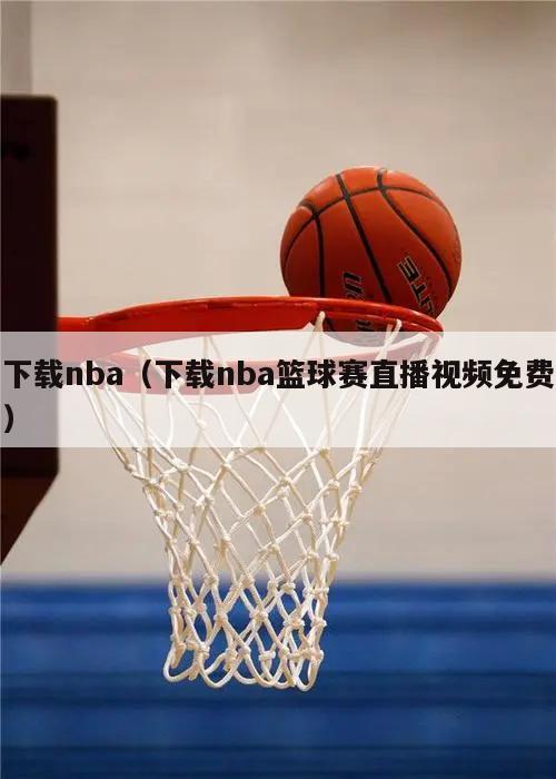 下载nba（下载nba篮球赛直播视频免费）