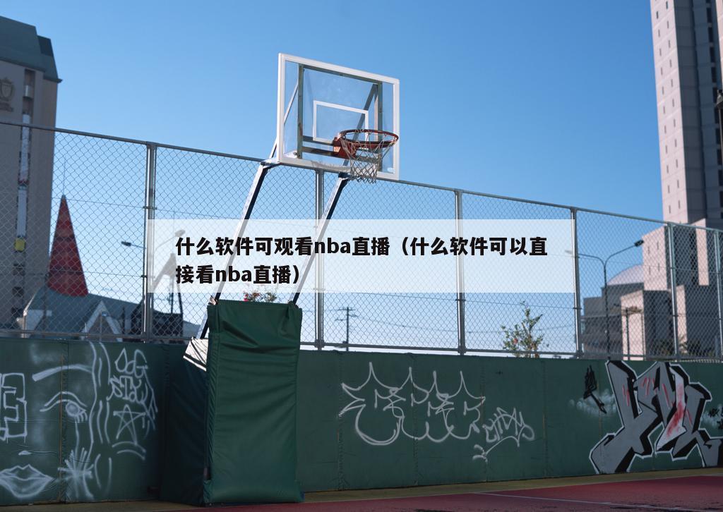 什么软件可观看nba直播（什么软件可以直接看nba直播）