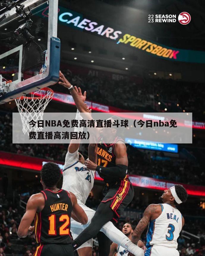 今日NBA免费高清直播斗球（今日nba免费直播高清回放）