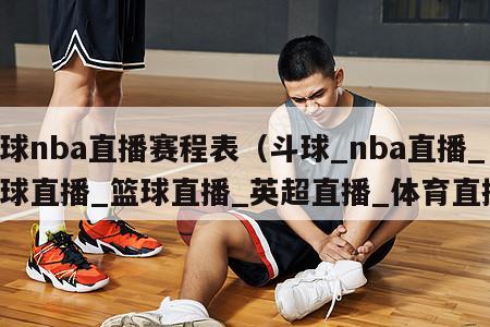 斗球nba直播赛程表（斗球_nba直播_足球直播_篮球直播_英超直播_体育直播）