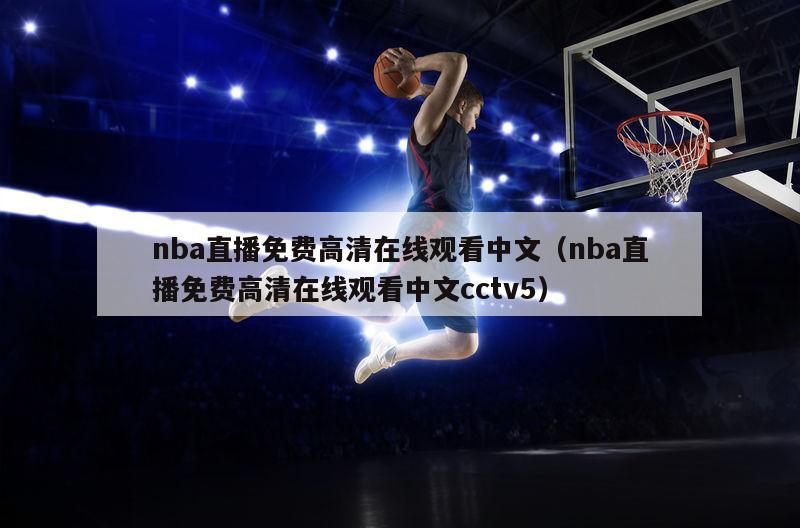 nba直播免费高清在线观看中文（nba直播免费高清在线观看中文cctv5）