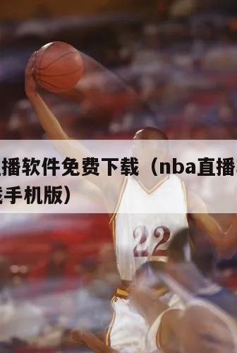 nba直播软件免费下载（nba直播软件免费下载手机版）