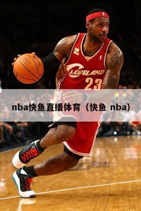 nba快鱼直播体育（快鱼 nba）