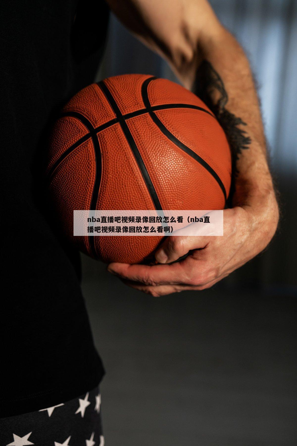 nba直播吧视频录像回放怎么看（nba直播吧视频录像回放怎么看啊）