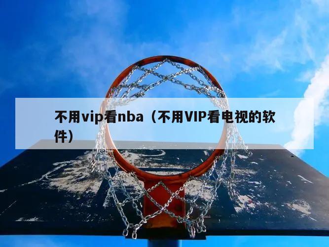 不用vip看nba（不用VIP看电视的软件）