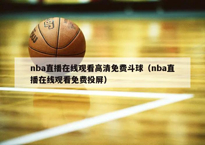 nba直播在线观看高清免费斗球（nba直播在线观看免费投屏）