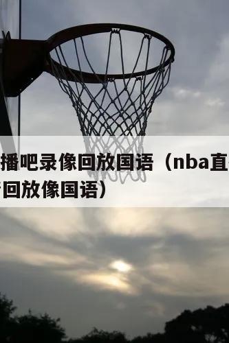 nba直播吧录像回放国语（nba直播吧录像高清回放像国语）