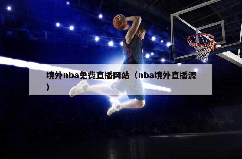 境外nba免费直播网站（nba境外直播源）