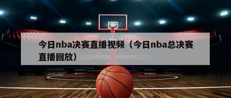 今日nba决赛直播视频（今日nba总决赛直播回放）