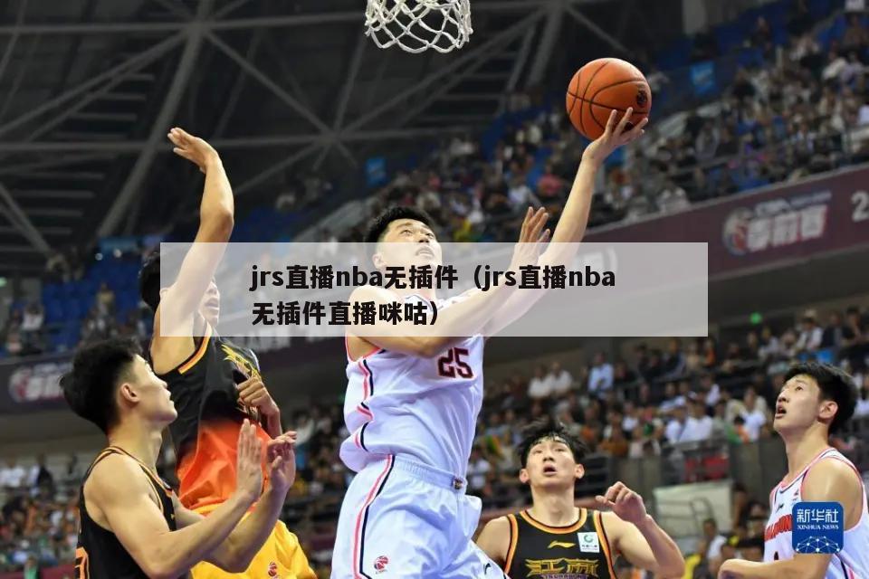 jrs直播nba无插件（jrs直播nba无插件直播咪咕）