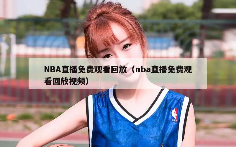 NBA直播免费观看回放（nba直播免费观看回放视频）