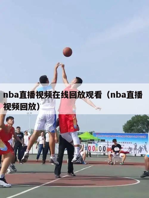 nba直播视频在线回放观看（nba直播 视频回放）