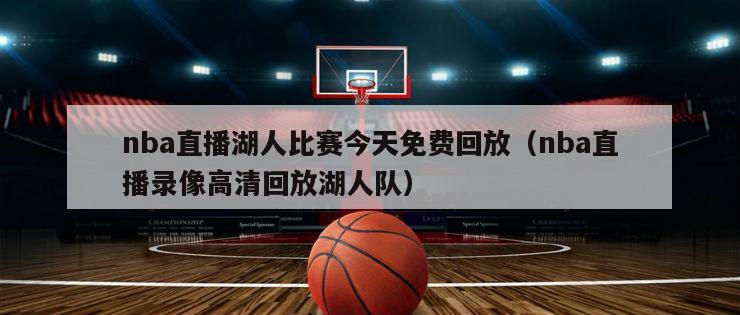 nba直播湖人比赛今天免费回放（nba直播录像高清回放湖人队）