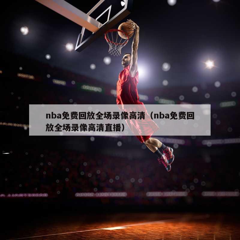 nba免费回放全场录像高清（nba免费回放全场录像高清直播）