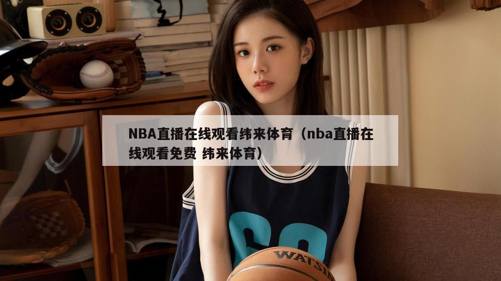 NBA直播在线观看纬来体育（nba直播在线观看免费 纬来体育）