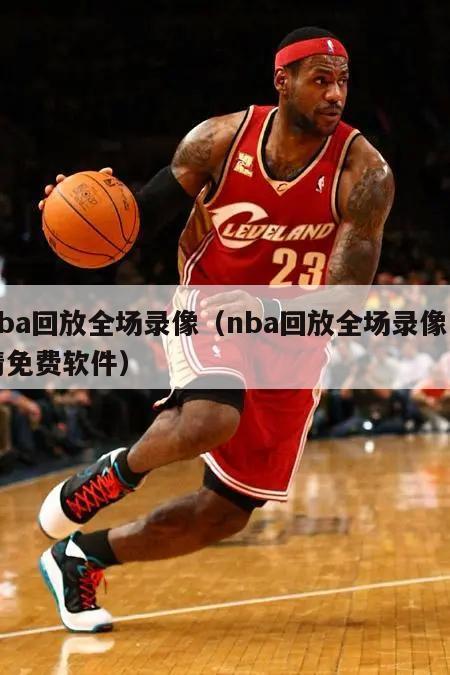 nba回放全场录像（nba回放全场录像高清免费软件）