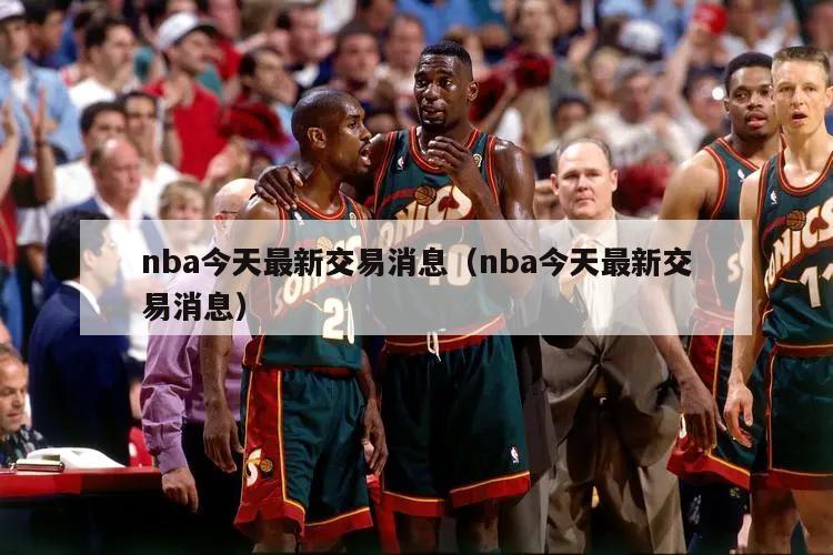 nba今天最新交易消息（nba今天最新交易消息）