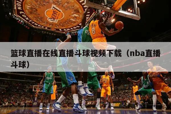 篮球直播在线直播斗球视频下载（nba直播斗球）