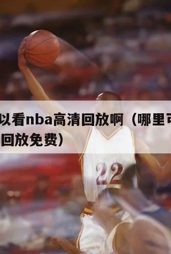 哪里可以看nba高清回放啊（哪里可以看nba完整回放免费）