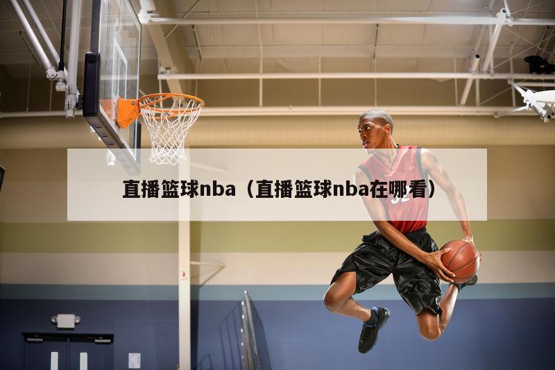 直播篮球nba（直播篮球nba在哪看）