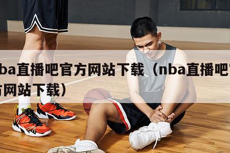 nba直播吧官方网站下载（nba直播吧官方网站下载）