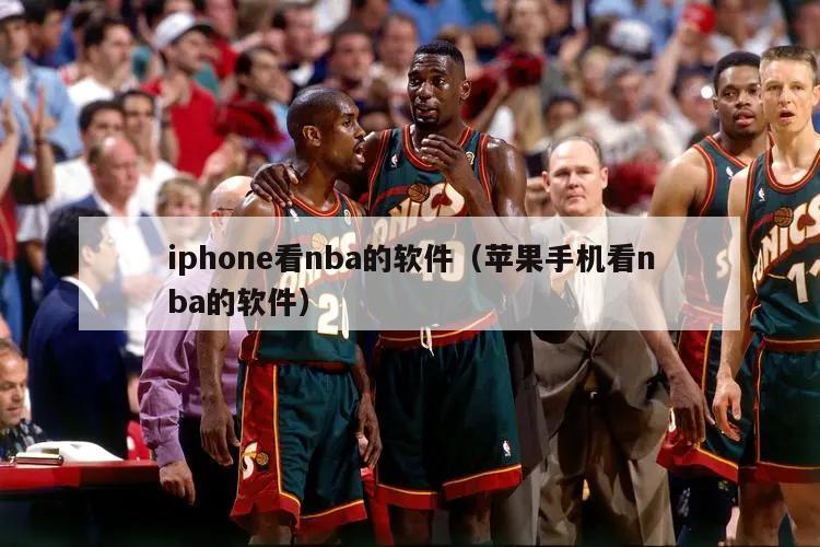 iphone看nba的软件（苹果手机看nba的软件）