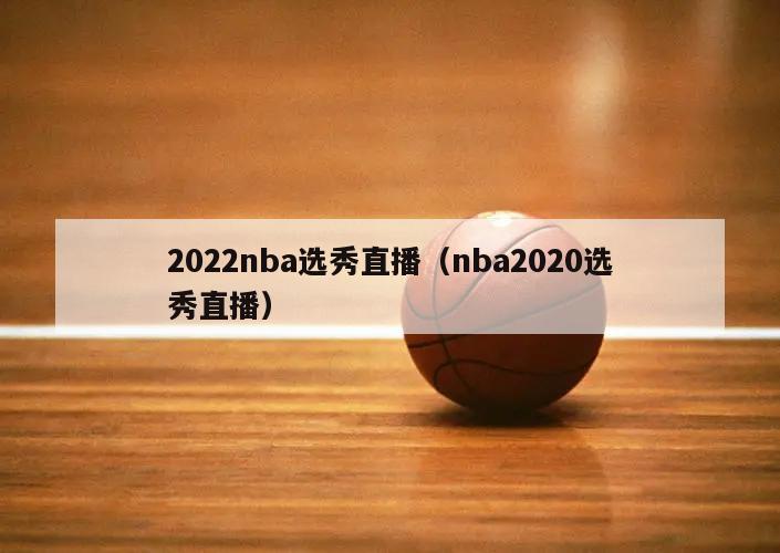 2022nba选秀直播（nba2020选秀直播）