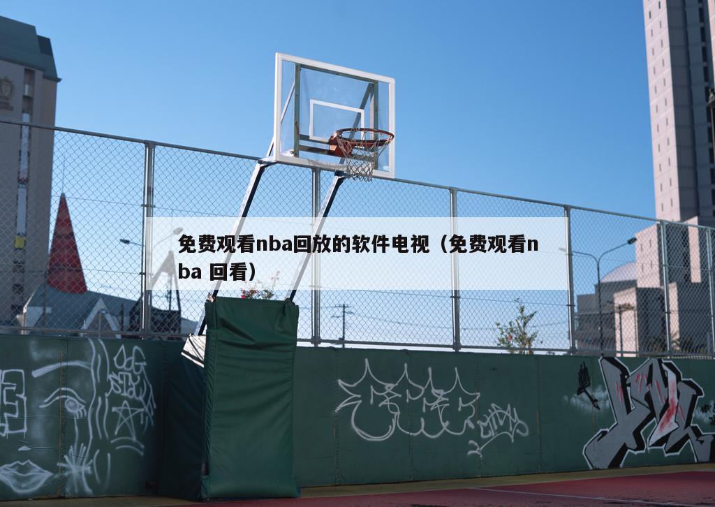 免费观看nba回放的软件电视（免费观看nba 回看）