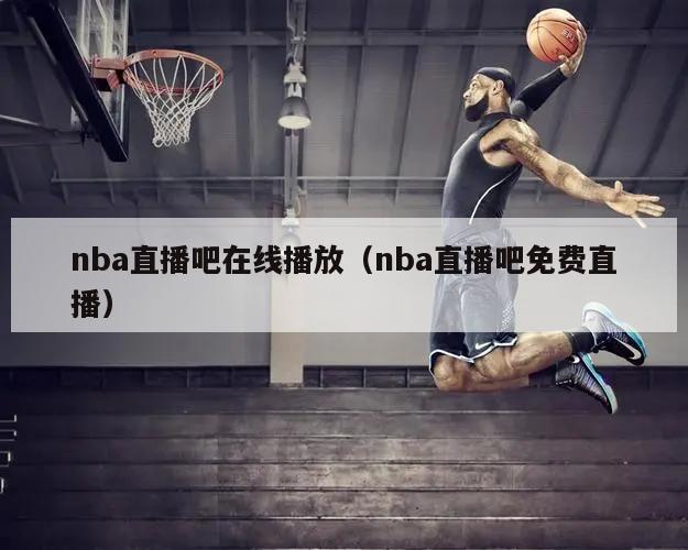 nba直播吧在线播放（nba直播吧免费直播）