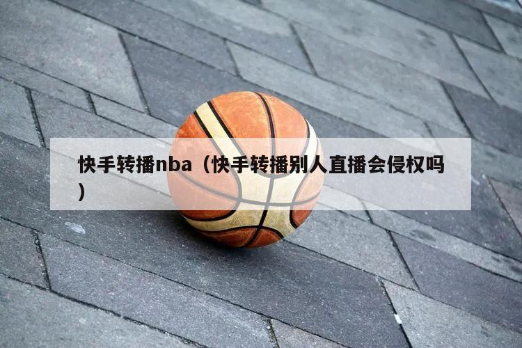 快手转播nba（快手转播别人直播会侵权吗）