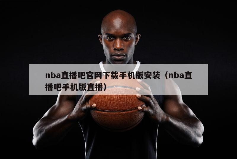 nba直播吧官网下载手机版安装（nba直播吧手机版直播）