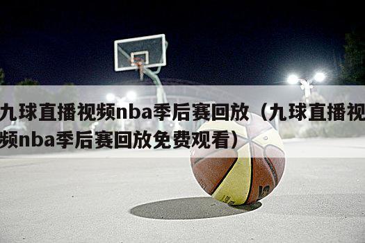 九球直播视频nba季后赛回放（九球直播视频nba季后赛回放免费观看）