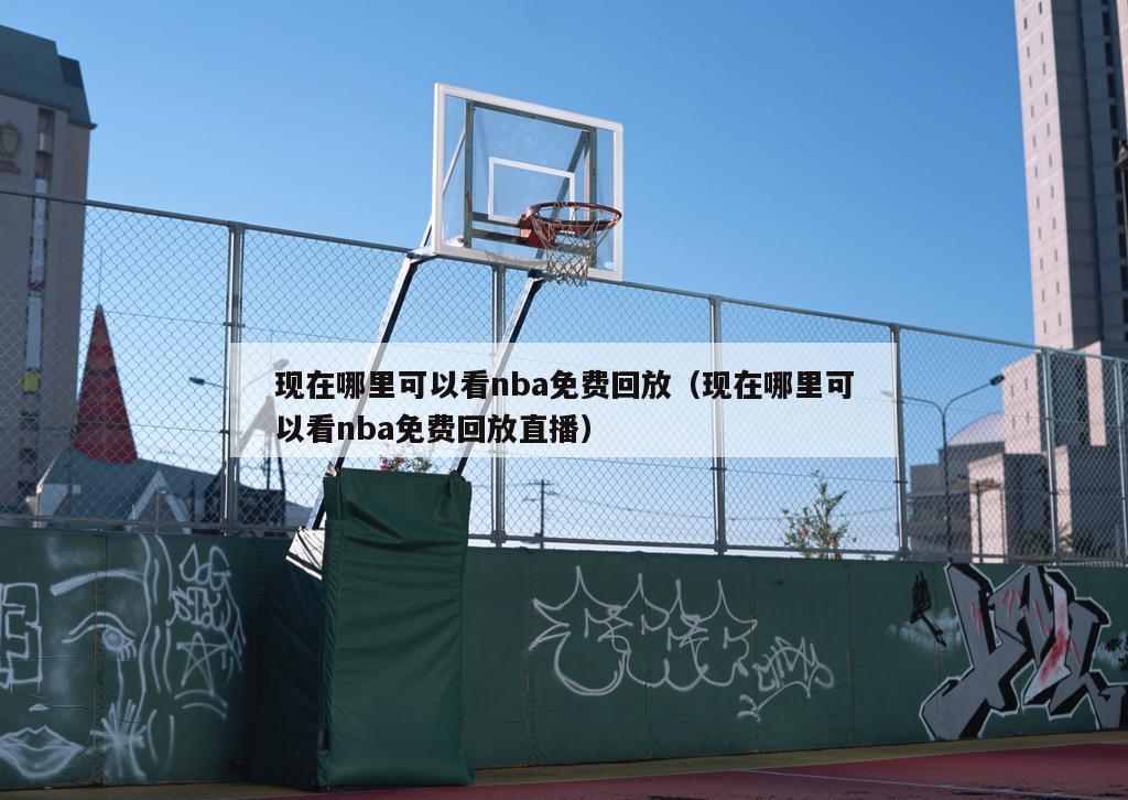 现在哪里可以看nba免费回放（现在哪里可以看nba免费回放直播）