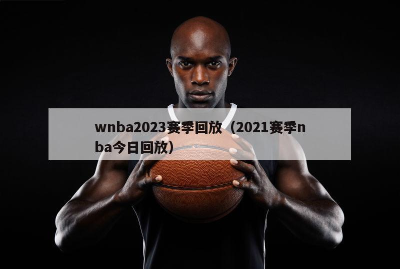 wnba2023赛季回放（2021赛季nba今日回放）