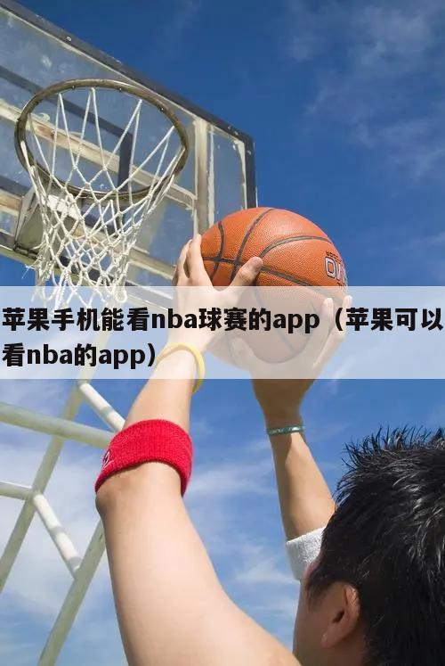 苹果手机能看nba球赛的app（苹果可以看nba的app）