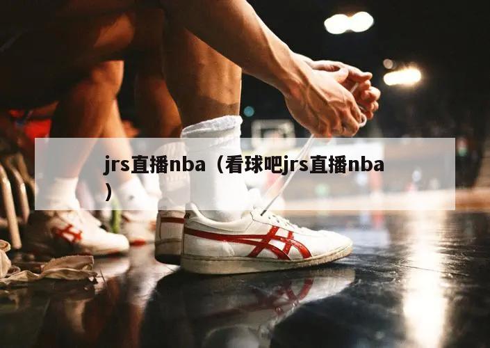 jrs直播nba（看球吧jrs直播nba）