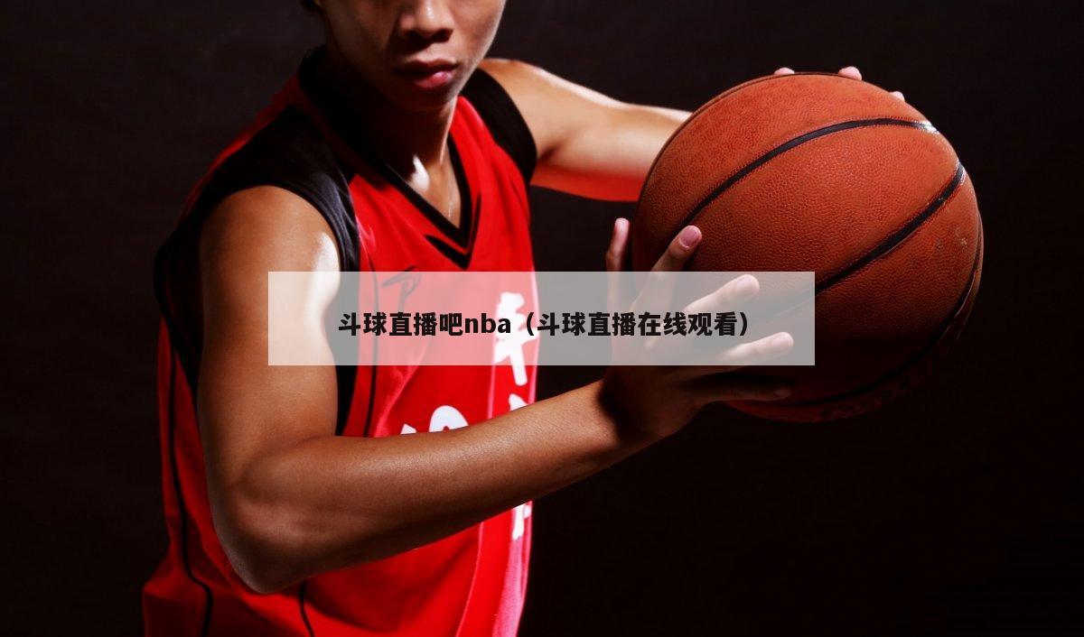 斗球直播吧nba（斗球直播在线观看）