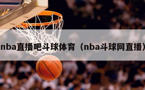 nba直播吧斗球体育（nba斗球网直播）