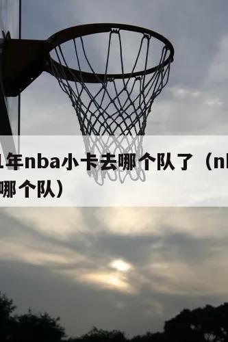 2021年nba小卡去哪个队了（nba小卡在哪个队）