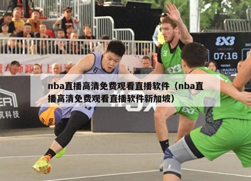 nba直播高清免费观看直播软件（nba直播高清免费观看直播软件新加坡）