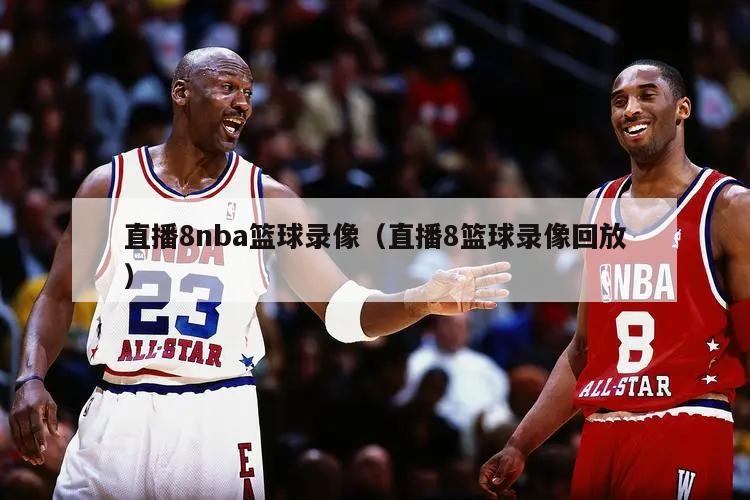 直播8nba篮球录像（直播8篮球录像回放）