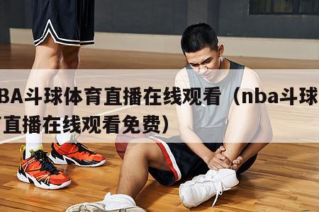 NBA斗球体育直播在线观看（nba斗球体育直播在线观看免费）