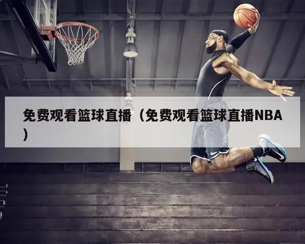 免费观看篮球直播（免费观看篮球直播NBA）