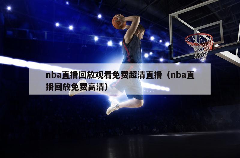 nba直播回放观看免费超清直播（nba直播回放免费高清）