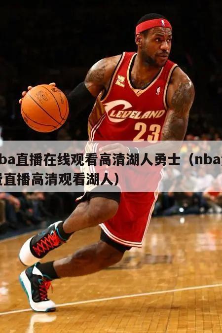 nba直播在线观看高清湖人勇士（nba免费直播高清观看湖人）